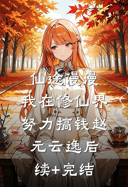 仙途漫漫：我在修仙界努力搞钱赵元云逸后续+完结