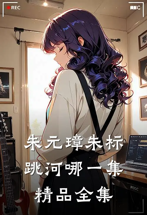朱元璋朱标跳河哪一集精品全集