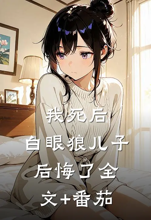 我死后，白眼狼儿子后悔了全文+番茄