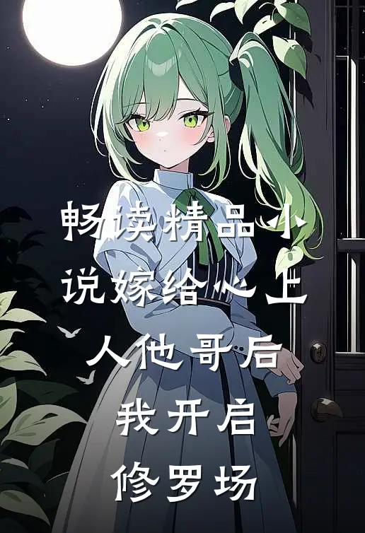 畅读精品小说嫁给心上人他哥后，我开启修罗场