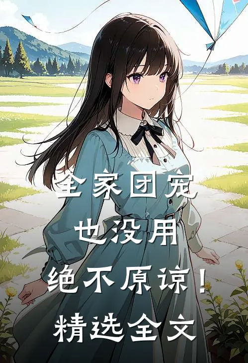 全家团宠也没用，绝不原谅！精选全文