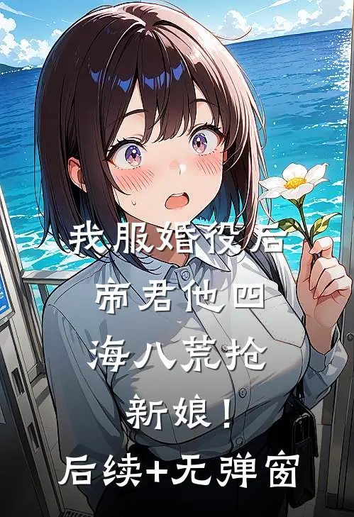 我服婚役后，帝君他四海八荒抢新娘！后续+无弹窗