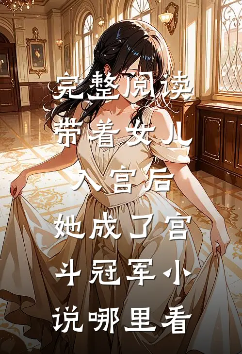 完整阅读带着女儿入宫后,她成了宫斗冠军小说哪里看