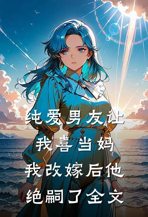 纯爱男友让我喜当妈，我改嫁后他绝嗣了全文