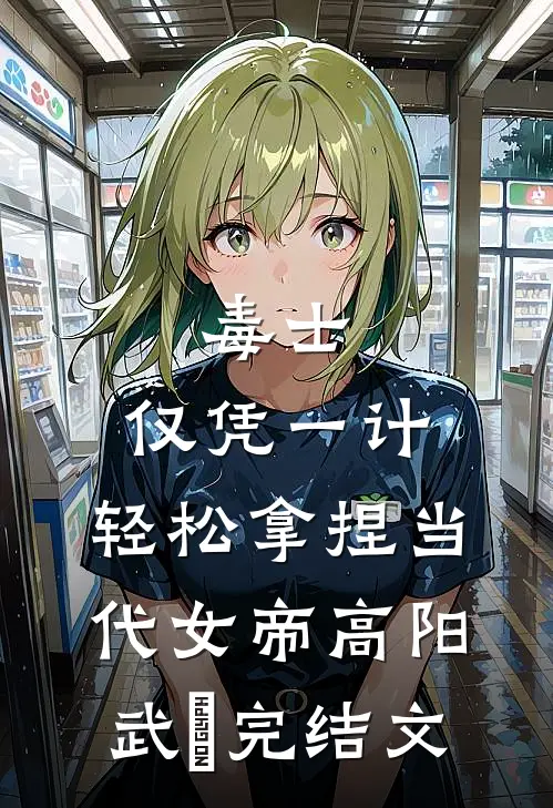毒士：仅凭一计，轻松拿捏当代女帝高阳武曌完结文