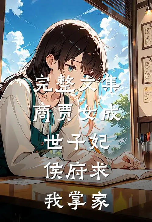 完整文集商贾女成世子妃，侯府求我掌家