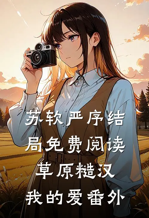 苏软严序结局免费阅读草原糙汉，我的爱番外