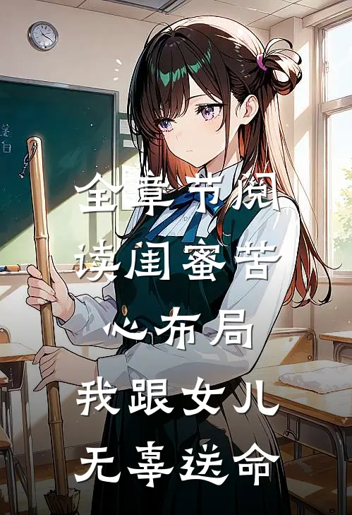 全章节阅读闺蜜苦心布局，我跟女儿无辜送命