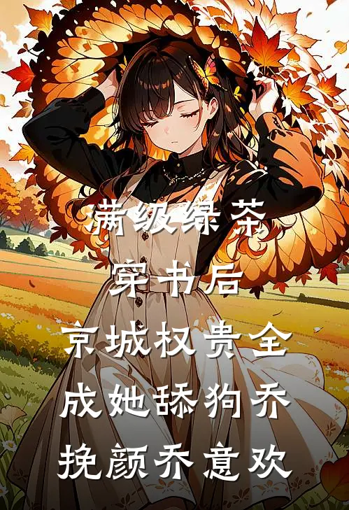满级绿茶穿书后，京城权贵全成她舔狗乔挽颜乔意欢