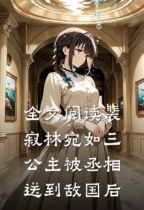 全文阅读裴寂林宛如三公主被丞相送到敌国后