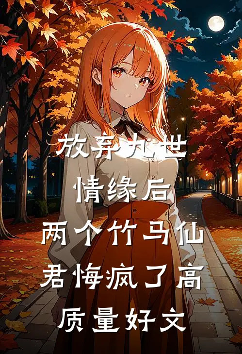 放弃九世情缘后，两个竹马仙君悔疯了高质量好文