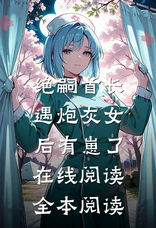 绝嗣首长，遇炮灰女后有崽了在线阅读全本阅读