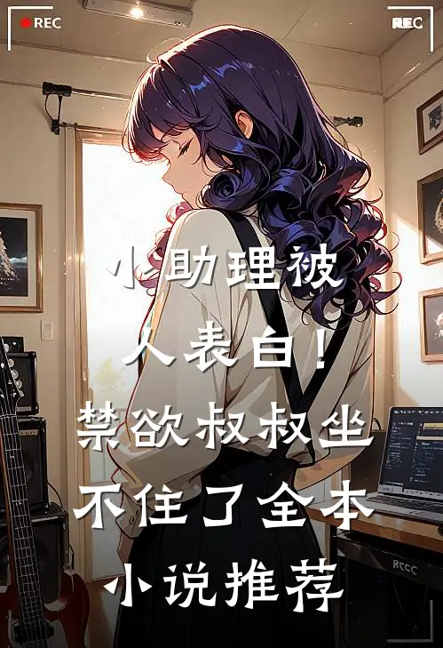 小助理被人表白！禁欲叔叔坐不住了全本小说推荐