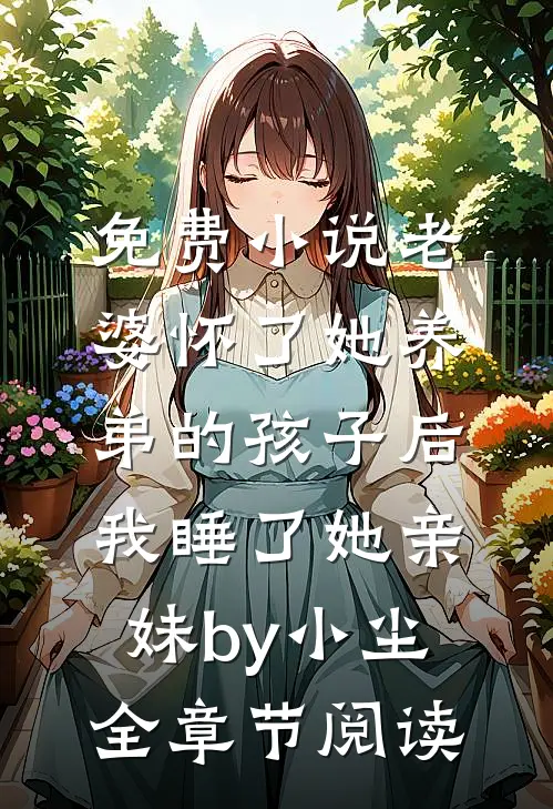 免费小说老婆怀了她养弟的孩子后，我睡了她亲妹by小尘全章节阅读