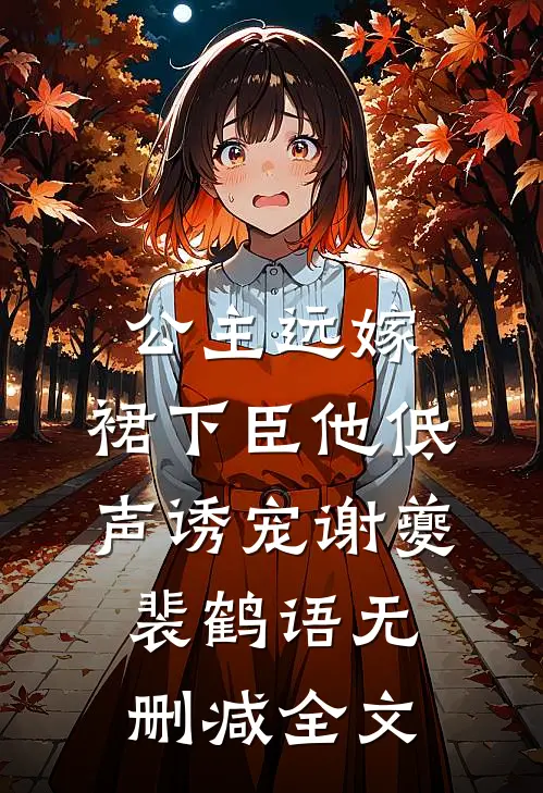 公主远嫁，裙下臣他低声诱宠谢夔裴鹤语无删减全文
