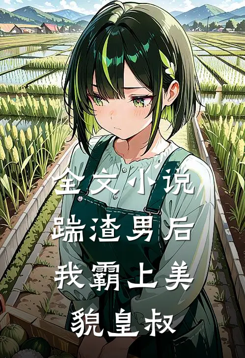 全文小说踹渣男后，我霸上美貌皇叔