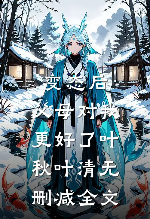 变态后，父母对我更好了叶秋叶清无删减全文