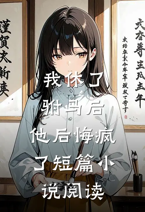 我休了驸马后，他后悔疯了短篇小说阅读