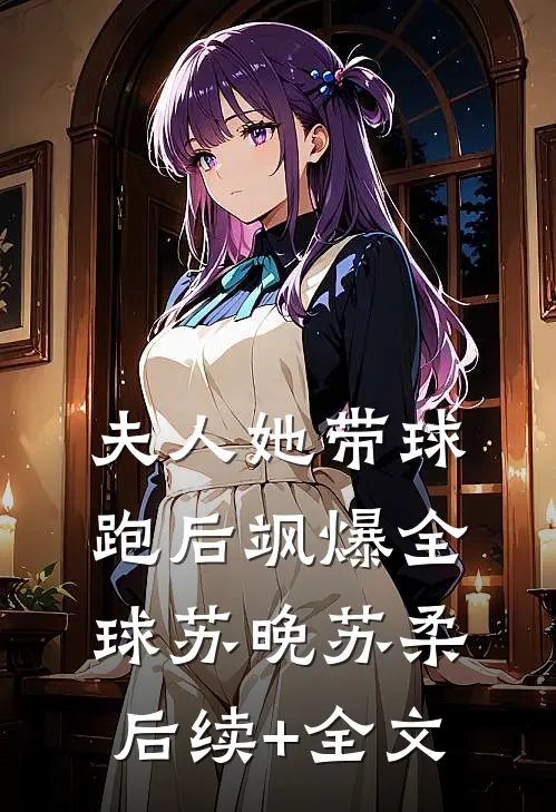 夫人她带球跑后飒爆全球苏晚苏柔后续+全文