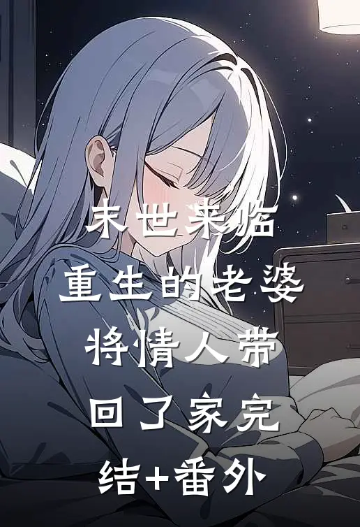 末世来临，重生的老婆将情人带回了家完结+番外