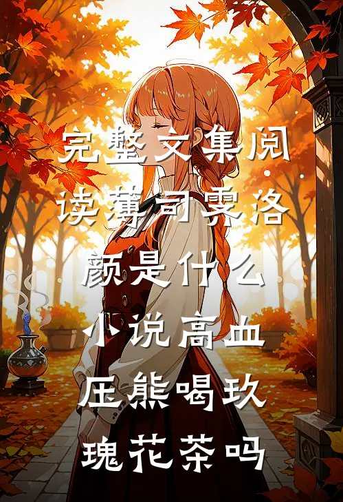 完整文集阅读薄司霁洛颜是什么小说高血压熊喝玖瑰花茶吗