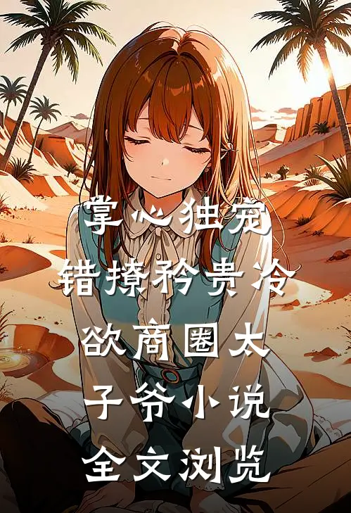 掌心独宠:错撩矜贵冷欲商圈太子爷小说全文浏览