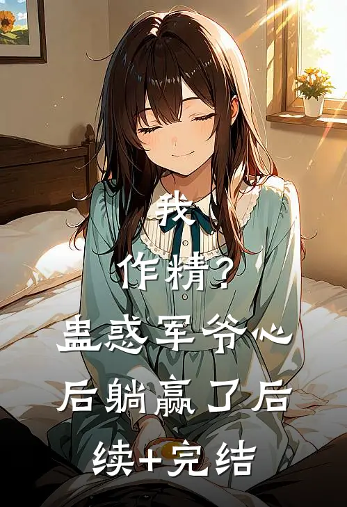 我，作精？蛊惑军爷心后躺赢了后续+完结