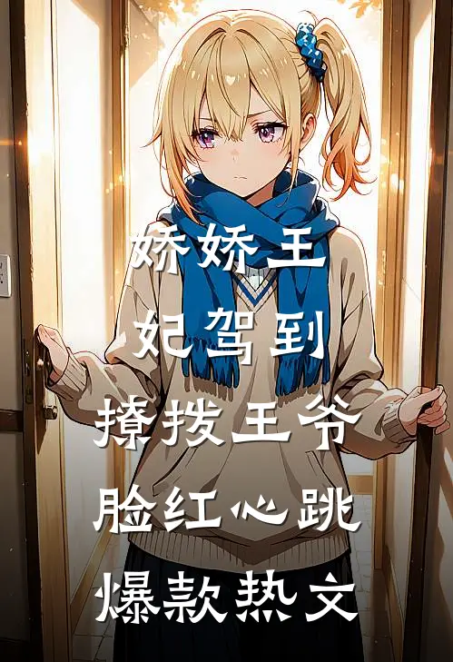 娇娇王妃驾到，撩拨王爷脸红心跳爆款热文