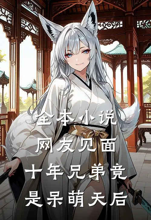 全本小说网友见面：十年兄弟竟是呆萌天后