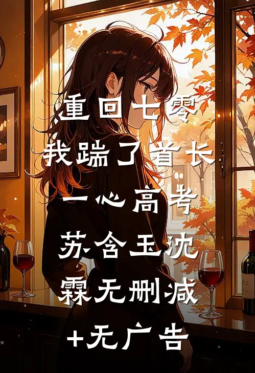 重回七零，我踹了首长一心高考苏含玉沈霖无删减+无广告