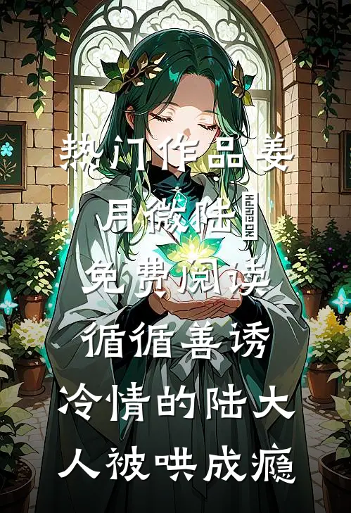 热门作品姜月微陆璟免费阅读循循善诱,冷情的陆大人被哄成瘾