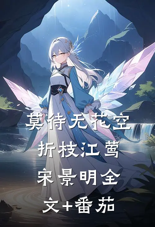 莫待无花空折枝江莺宋景明全文+番茄