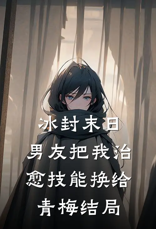冰封末日，男友把我治愈技能换给青梅结局