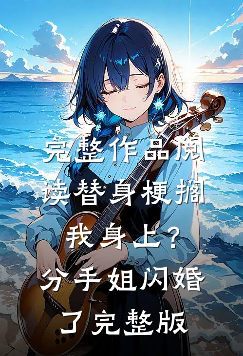 完整作品阅读替身梗搁我身上？分手，姐闪婚了完整版
