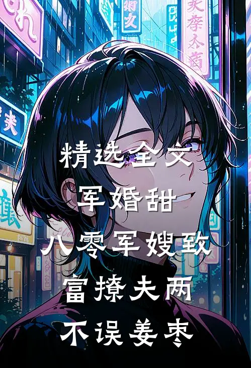 精选全文军婚甜,八零军嫂致富撩夫两不误姜枣