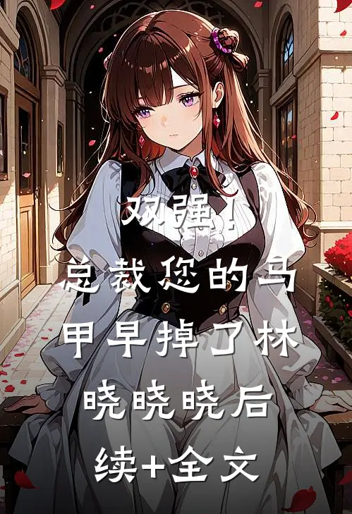 双强！总裁您的马甲早掉了林晓晓晓后续+全文