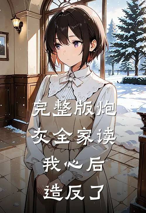 完整版炮灰全家读我心后，造反了