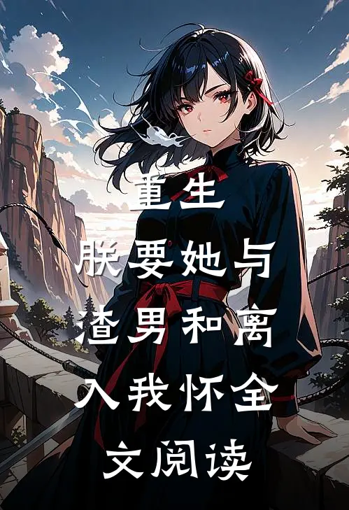重生：朕要她与渣男和离，入我怀全文阅读