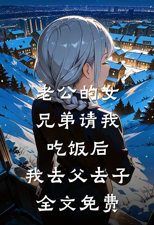 老公的女兄弟请我吃饭后，我去父去子全文免费