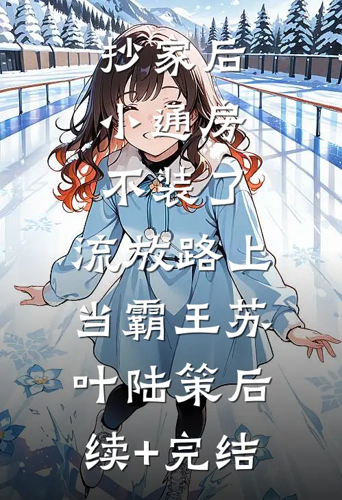 抄家后，小通房不装了，流放路上当霸王苏叶陆策后续+完结