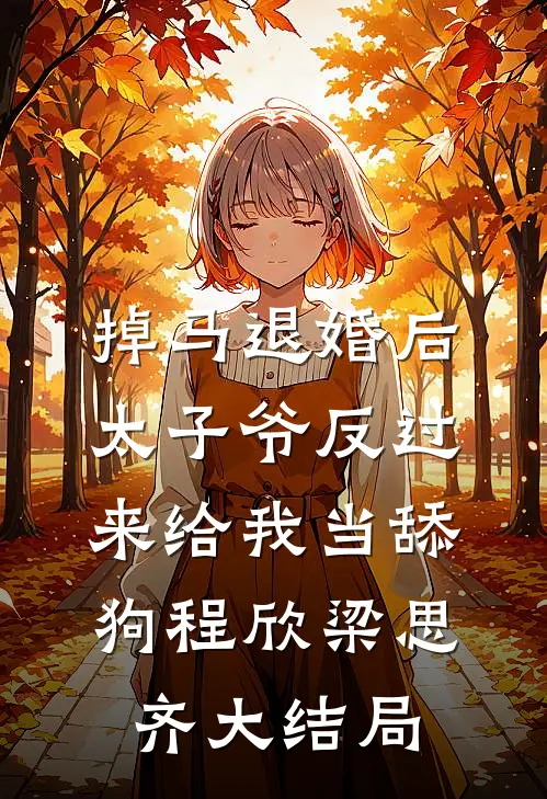 掉马退婚后，太子爷反过来给我当舔狗程欣梁思齐大结局