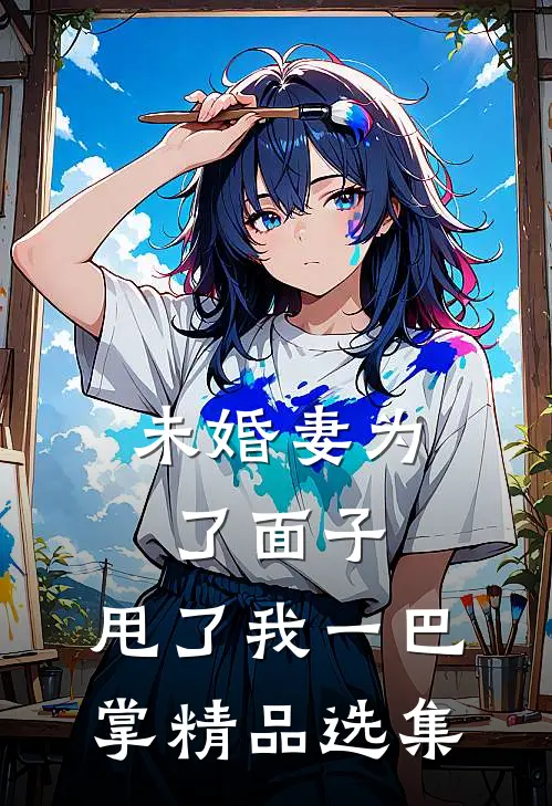 未婚妻为了面子，甩了我一巴掌精品选集
