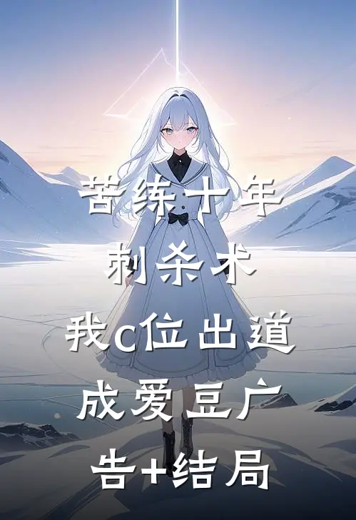 苦练十年刺杀术，我c位出道成爱豆广告+结局