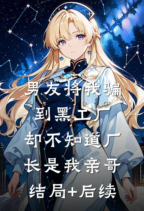 男友将我骗到黑工厂，却不知道厂长是我亲哥结局+后续