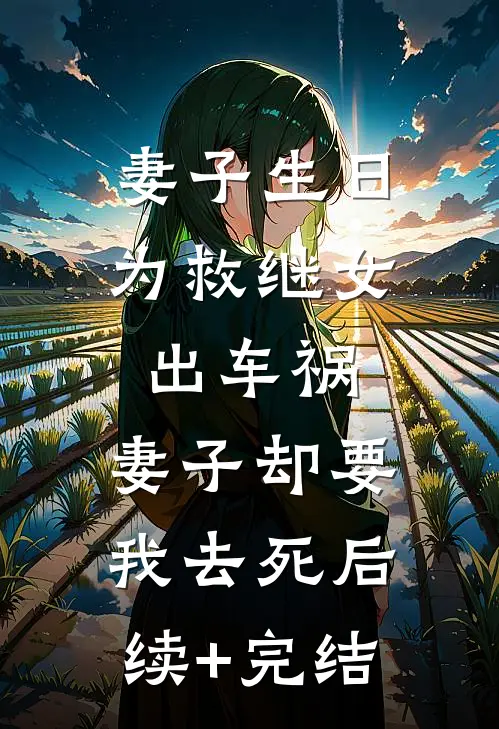 妻子生日为救继女出车祸，妻子却要我去死后续+完结