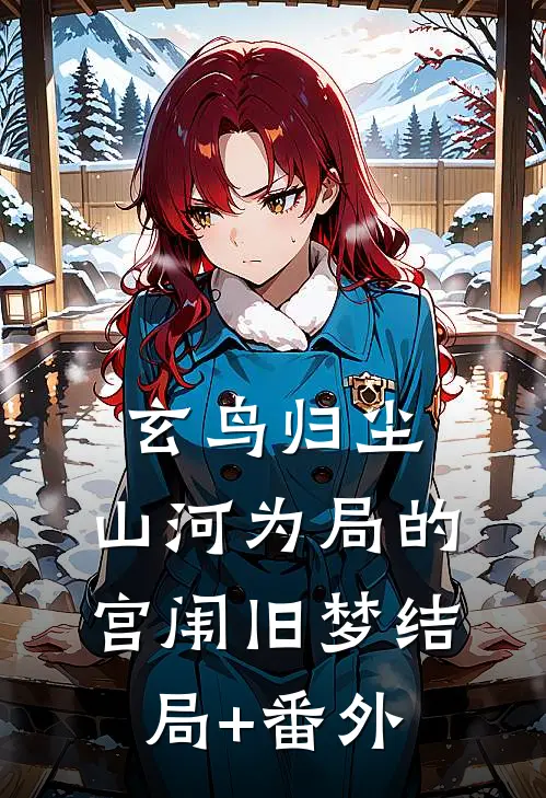 玄鸟归尘：山河为局的宫闱旧梦结局+番外