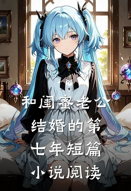 和闺蜜老公结婚的第七年短篇小说阅读