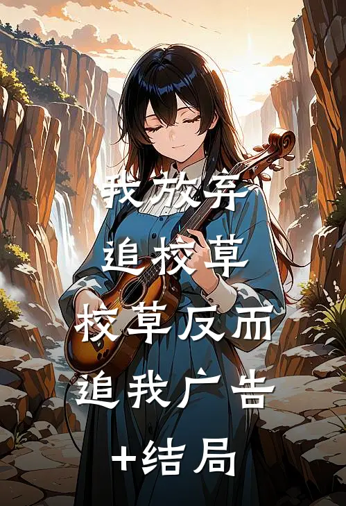 我放弃追校草，校草反而追我广告+结局