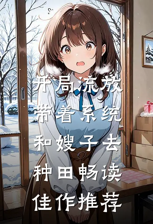 开局流放：带着系统和嫂子去种田畅读佳作推荐