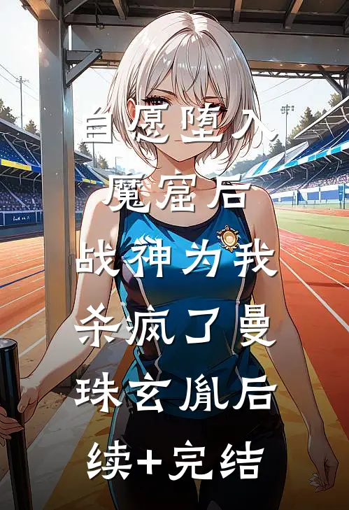 自愿堕入魔窟后，战神为我杀疯了曼珠玄胤后续+完结